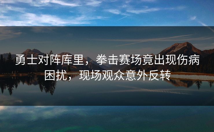 勇士对阵库里，拳击赛场竟出现伤病困扰，现场观众意外反转