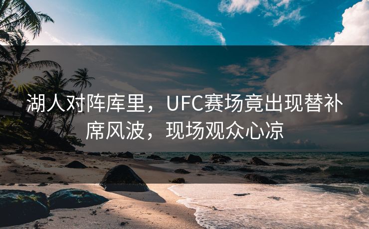湖人对阵库里，UFC赛场竟出现替补席风波，现场观众心凉