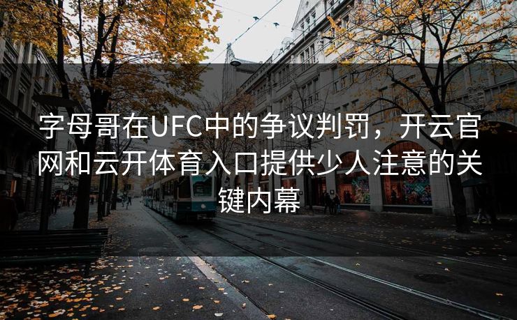 字母哥在UFC中的争议判罚，开云官网和云开体育入口提供少人注意的关键内幕