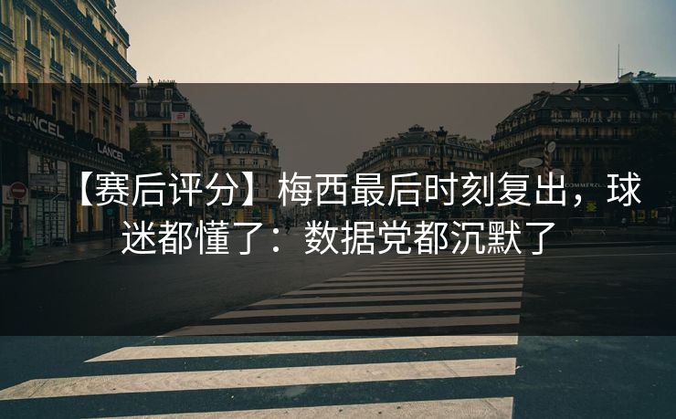 【赛后评分】梅西最后时刻复出，球迷都懂了：数据党都沉默了