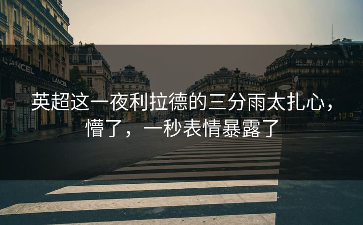 英超这一夜利拉德的三分雨太扎心，懵了，一秒表情暴露了