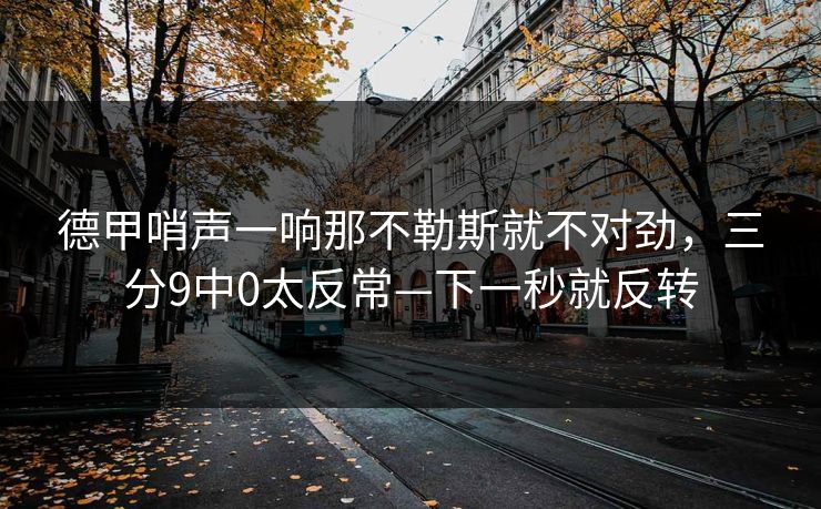 德甲哨声一响那不勒斯就不对劲，三分9中0太反常—下一秒就反转