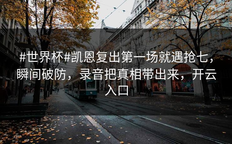 #世界杯#凯恩复出第一场就遇抢七，瞬间破防，录音把真相带出来，开云入口